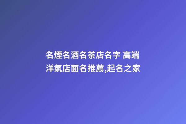 名煙名酒名茶店名字 高端洋氣店面名推薦,起名之家-第1張-店鋪起名-玄機(jī)派